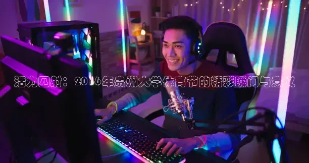 活力四射：2016年贵州大学体育节的精彩瞬间与意义